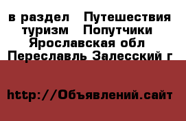  в раздел : Путешествия, туризм » Попутчики . Ярославская обл.,Переславль-Залесский г.